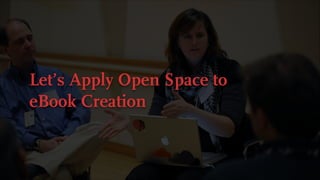 Let’s Apply Open Space to  
eBook Creation
 