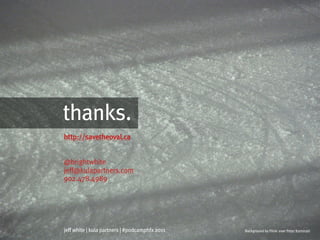 thanks.
http://savetheoval.ca


@brightwhite
jeff@kulapartners.com
902.478.4989




jeff white | kula partners | #podcamphfx 2011   Background by Flickr user Peter Kaminski
 