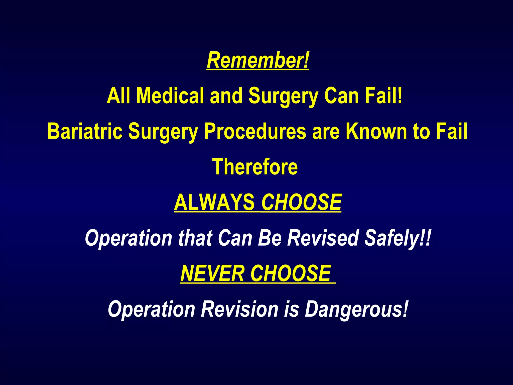Remember!
All Medical and Surgery Can Fail!
Bariatric Surgery Procedures are Known to Fail
Therefore
ALWAYS CHOOSE
Operation that Can Be Revised Safely!!
NEVER CHOOSE
Operation Revision is Dangerous!
 
