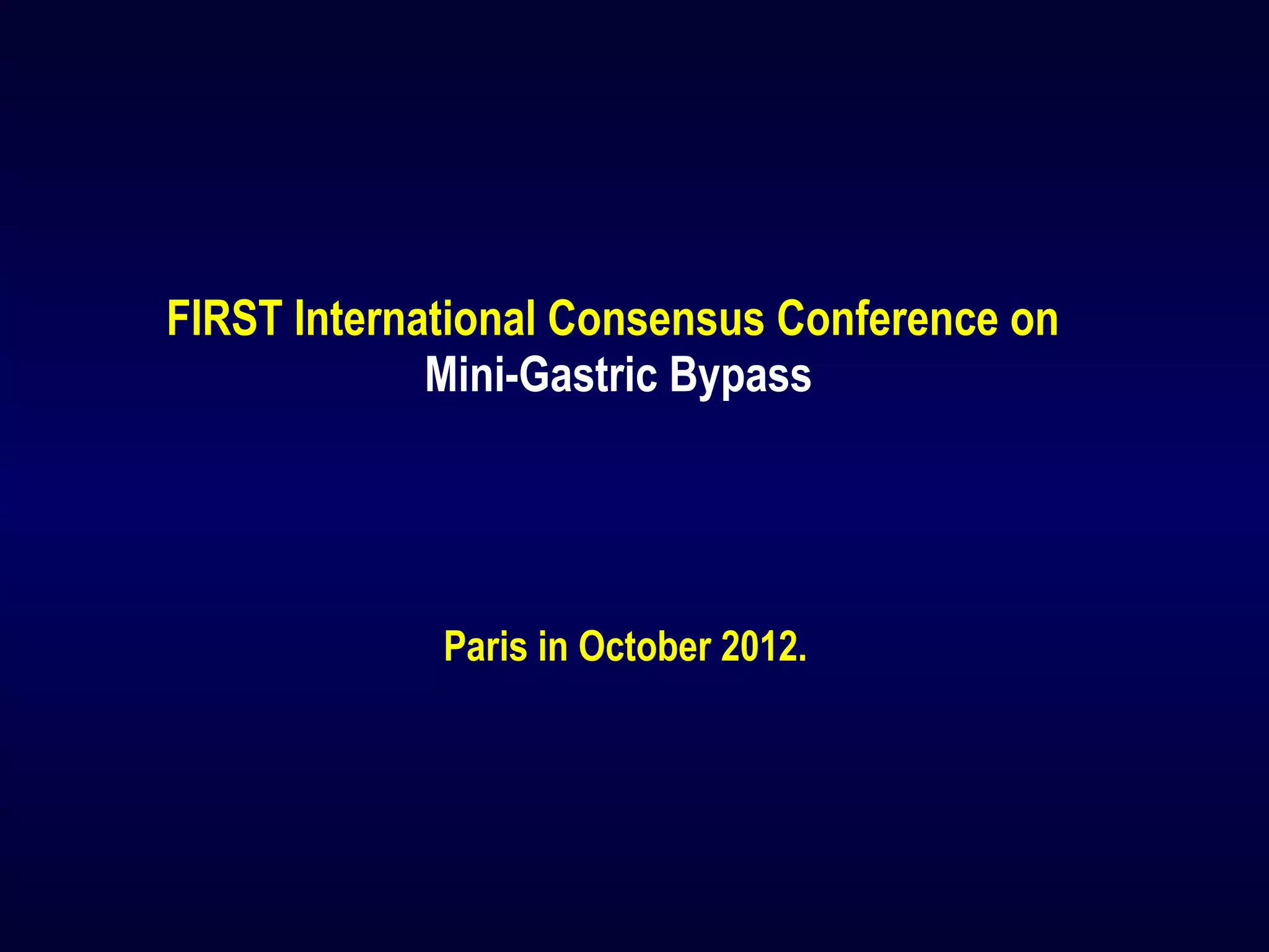 FIRST International Consensus Conference on
Mini-Gastric Bypass
Paris in October 2012.
 