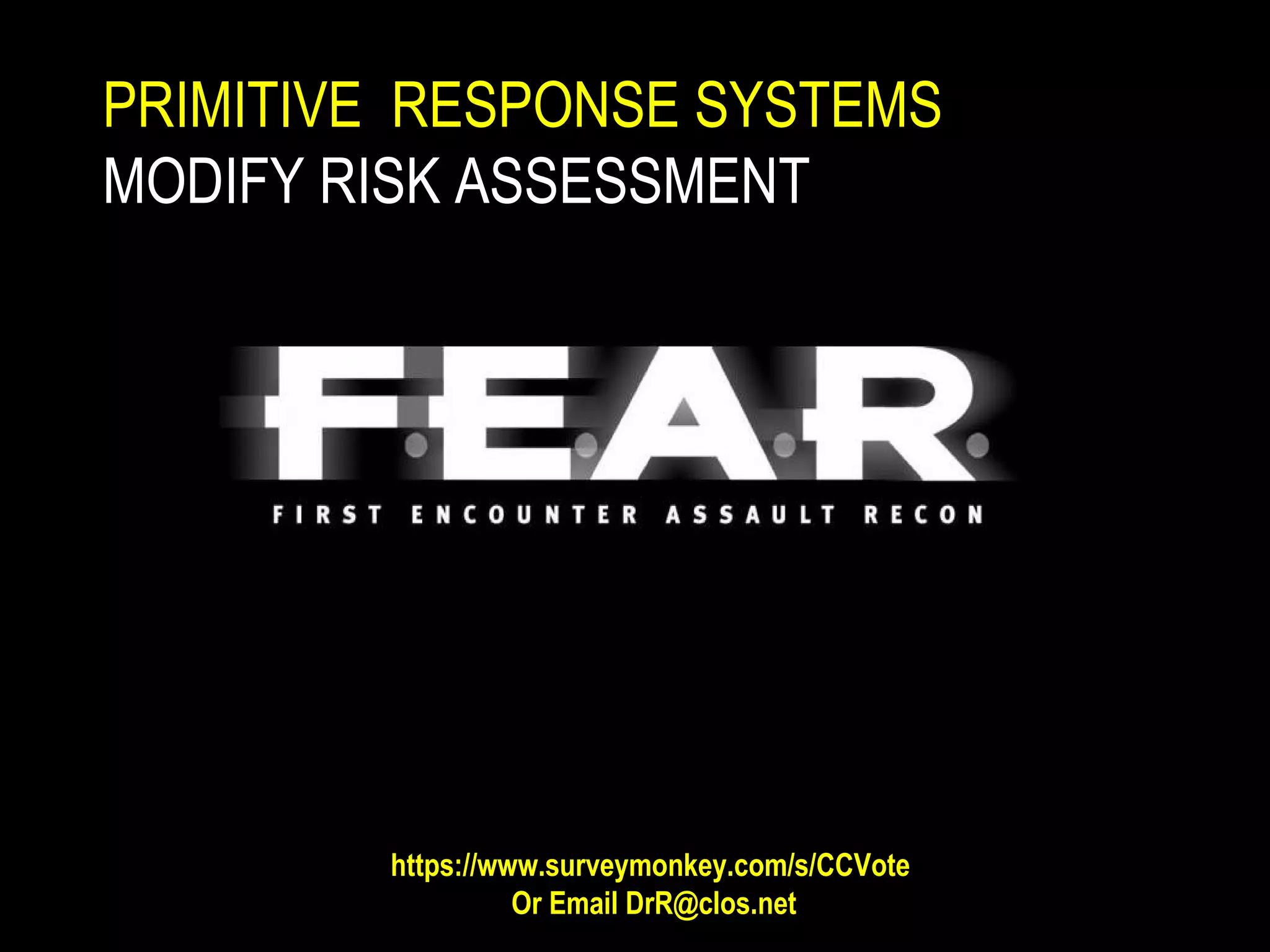 PRIMITIVE RESPONSE SYSTEMS
MODIFY RISK ASSESSMENT
https://www.surveymonkey.com/s/CCVote
Or Email DrR@clos.net
 