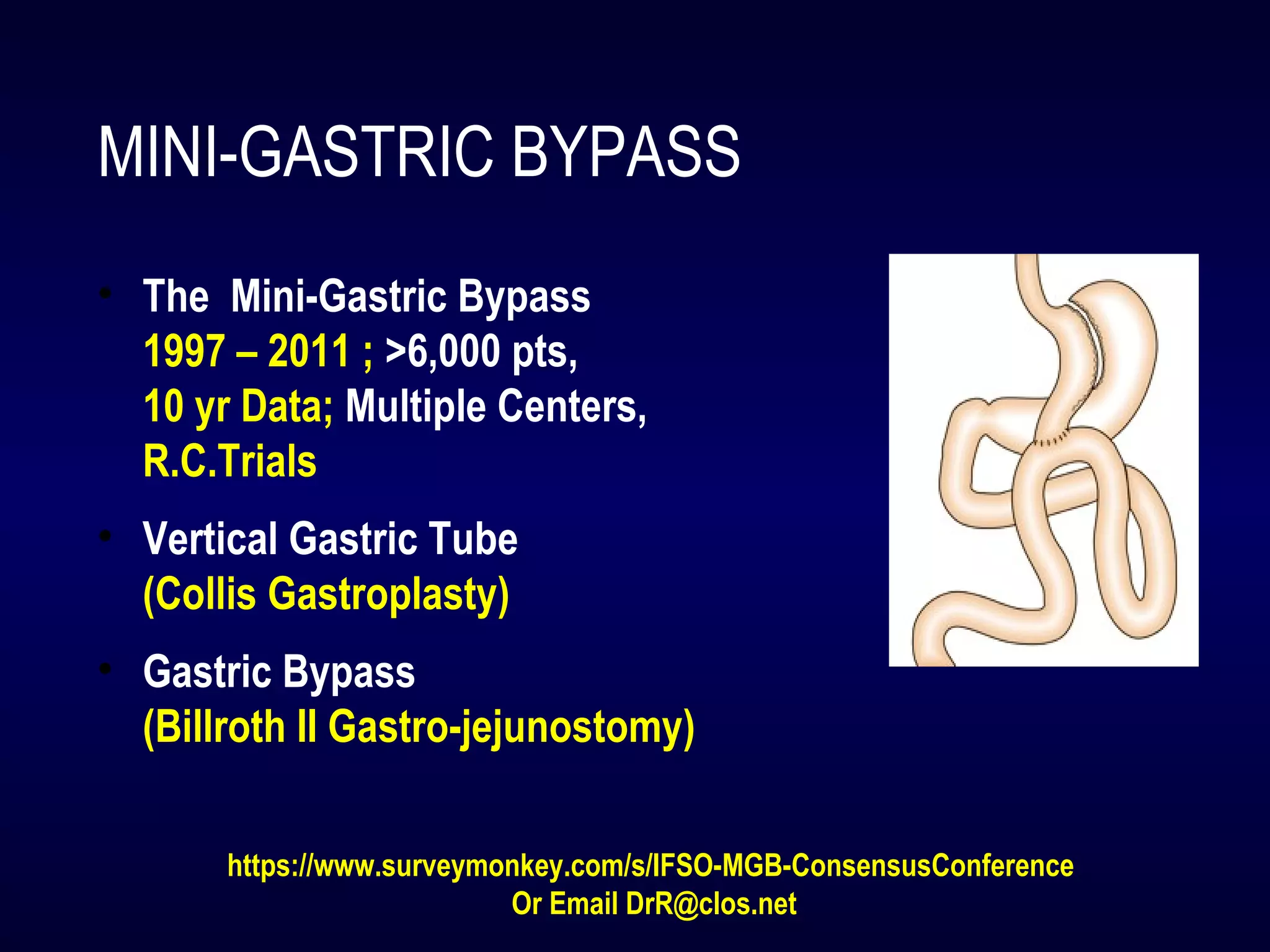 MINI-GASTRIC BYPASS
• The Mini-Gastric Bypass
1997 – 2011 ; >6,000 pts,
10 yr Data; Multiple Centers,
R.C.Trials
• Vertical Gastric Tube
(Collis Gastroplasty)
• Gastric Bypass
(Billroth II Gastro-jejunostomy)
https://www.surveymonkey.com/s/IFSO-MGB-ConsensusConference
Or Email DrR@clos.net
 