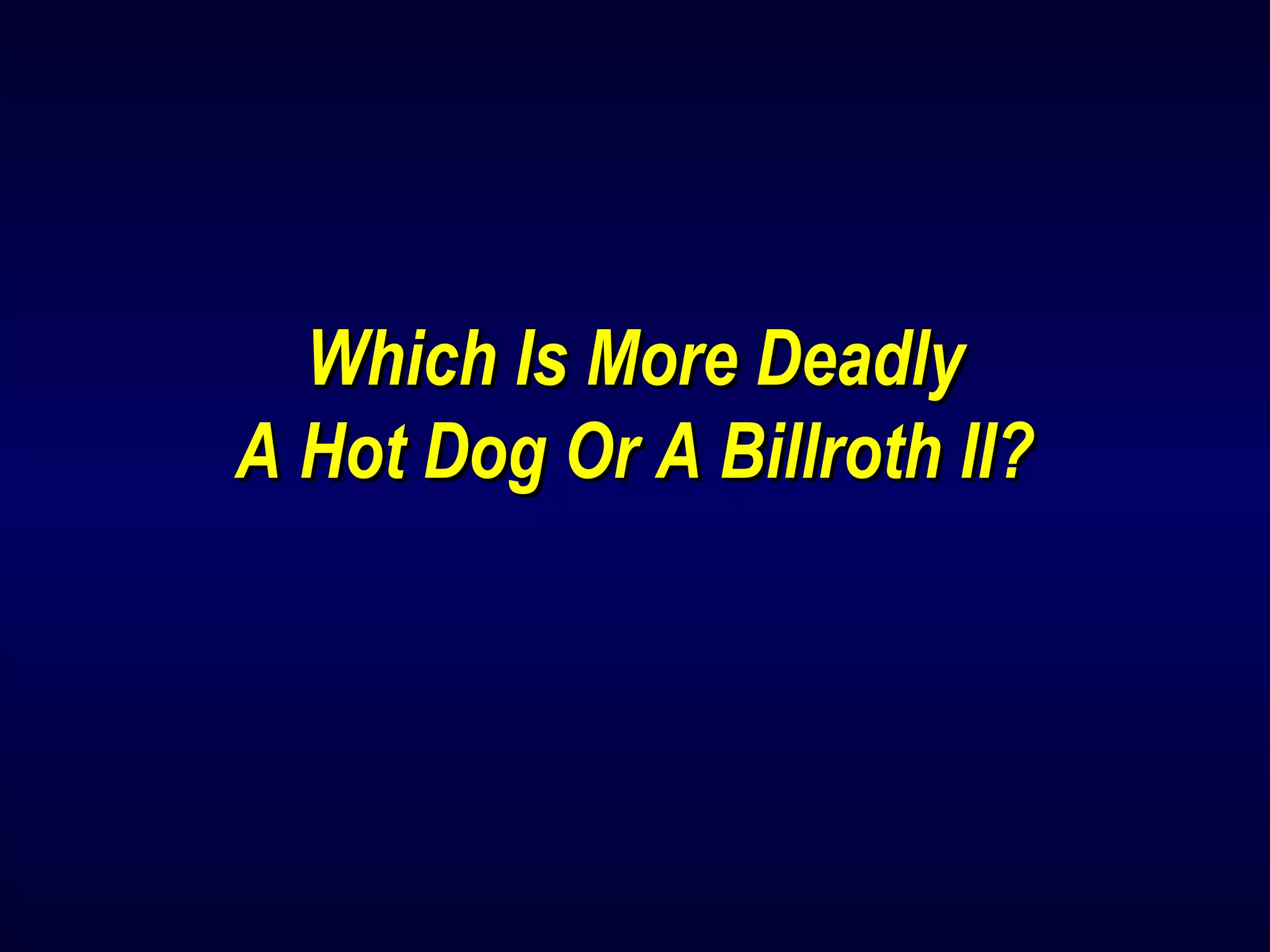 Which Is More DeadlyWhich Is More Deadly
A Hot Dog Or A Billroth II?A Hot Dog Or A Billroth II?
 