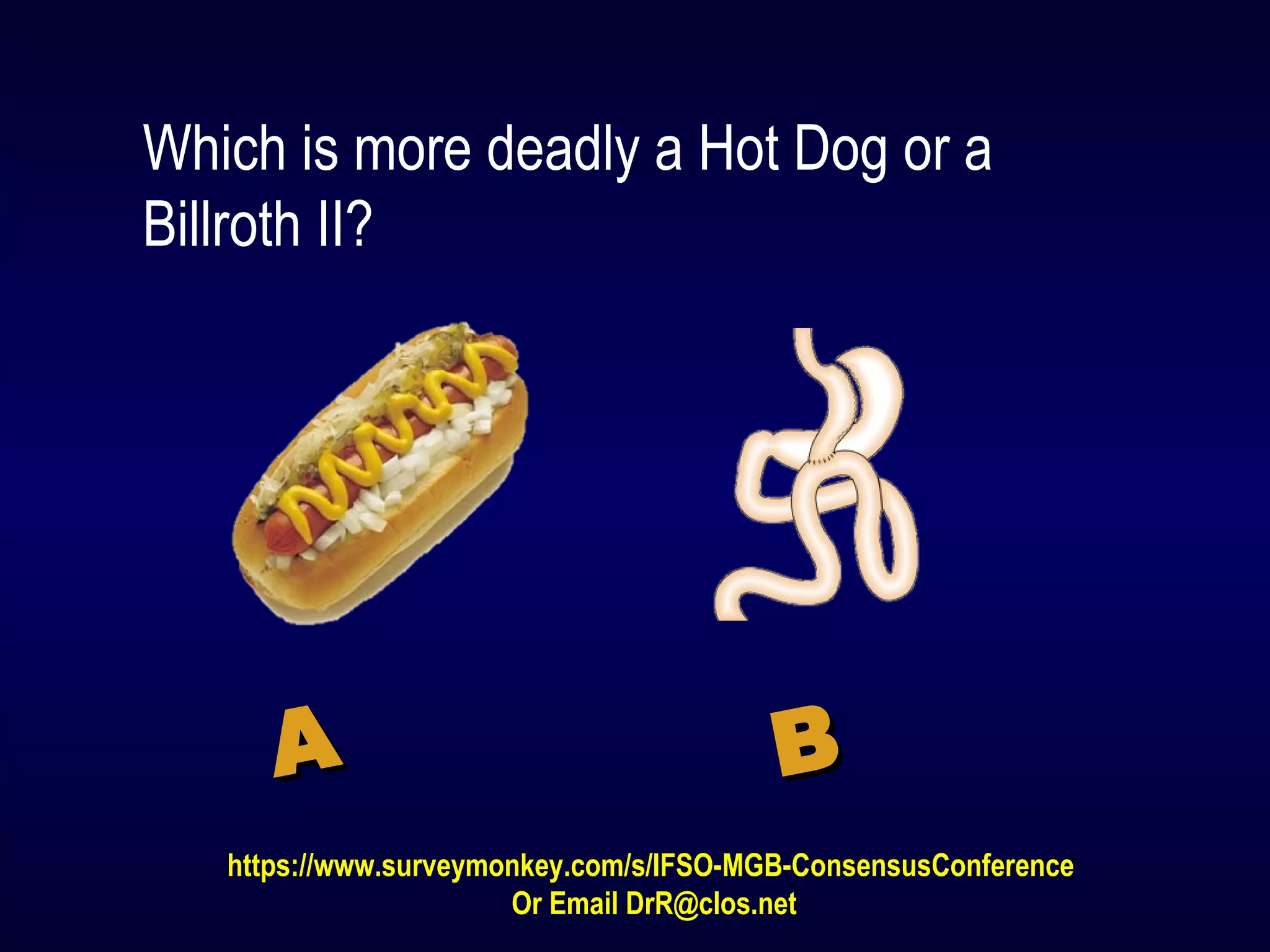 Which is more deadly a Hot Dog or a
Billroth II?
AA BB
https://www.surveymonkey.com/s/IFSO-MGB-ConsensusConference
Or Email DrR@clos.net
 