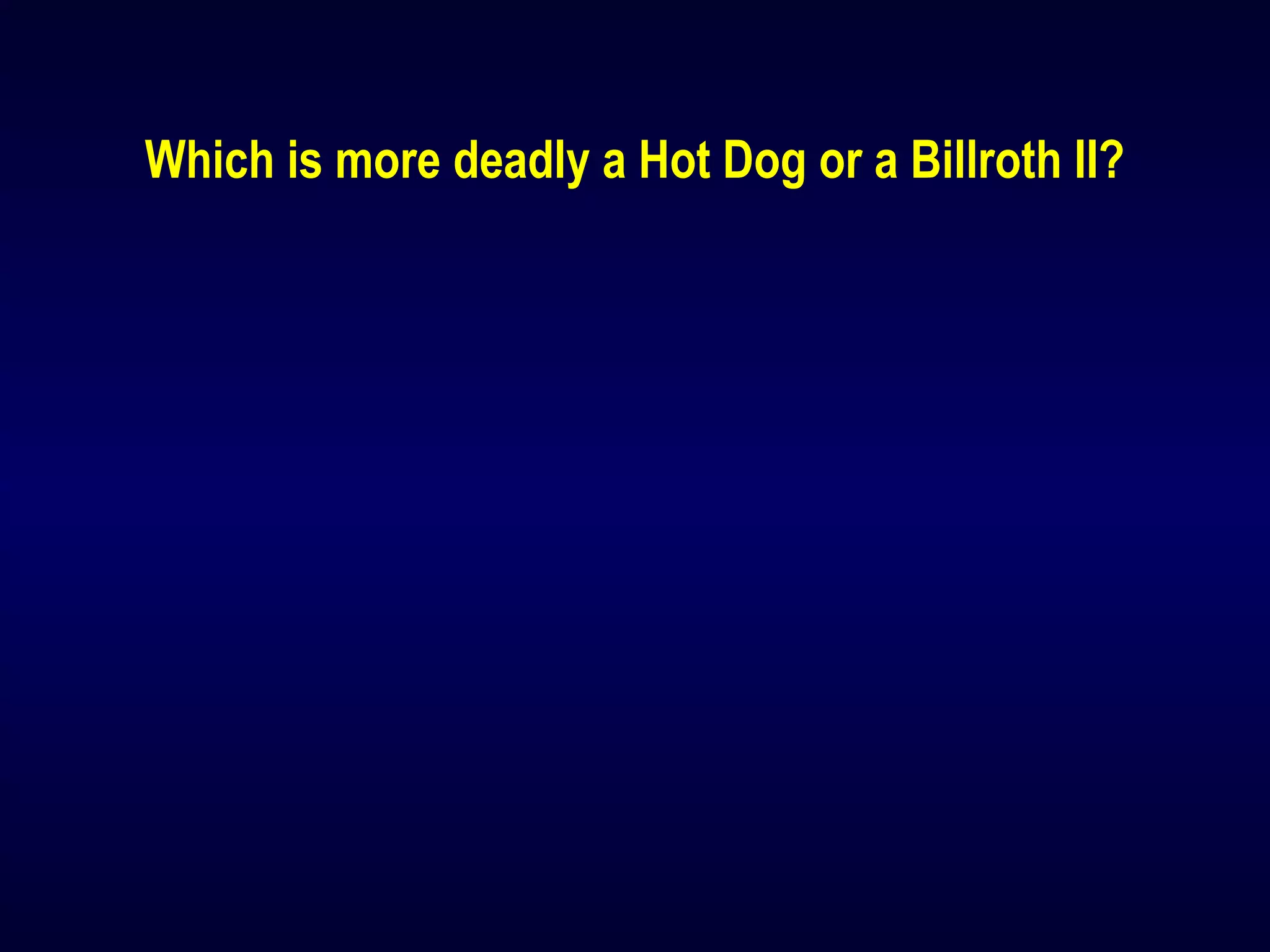 Which is more deadly a Hot Dog or a Billroth II?
 