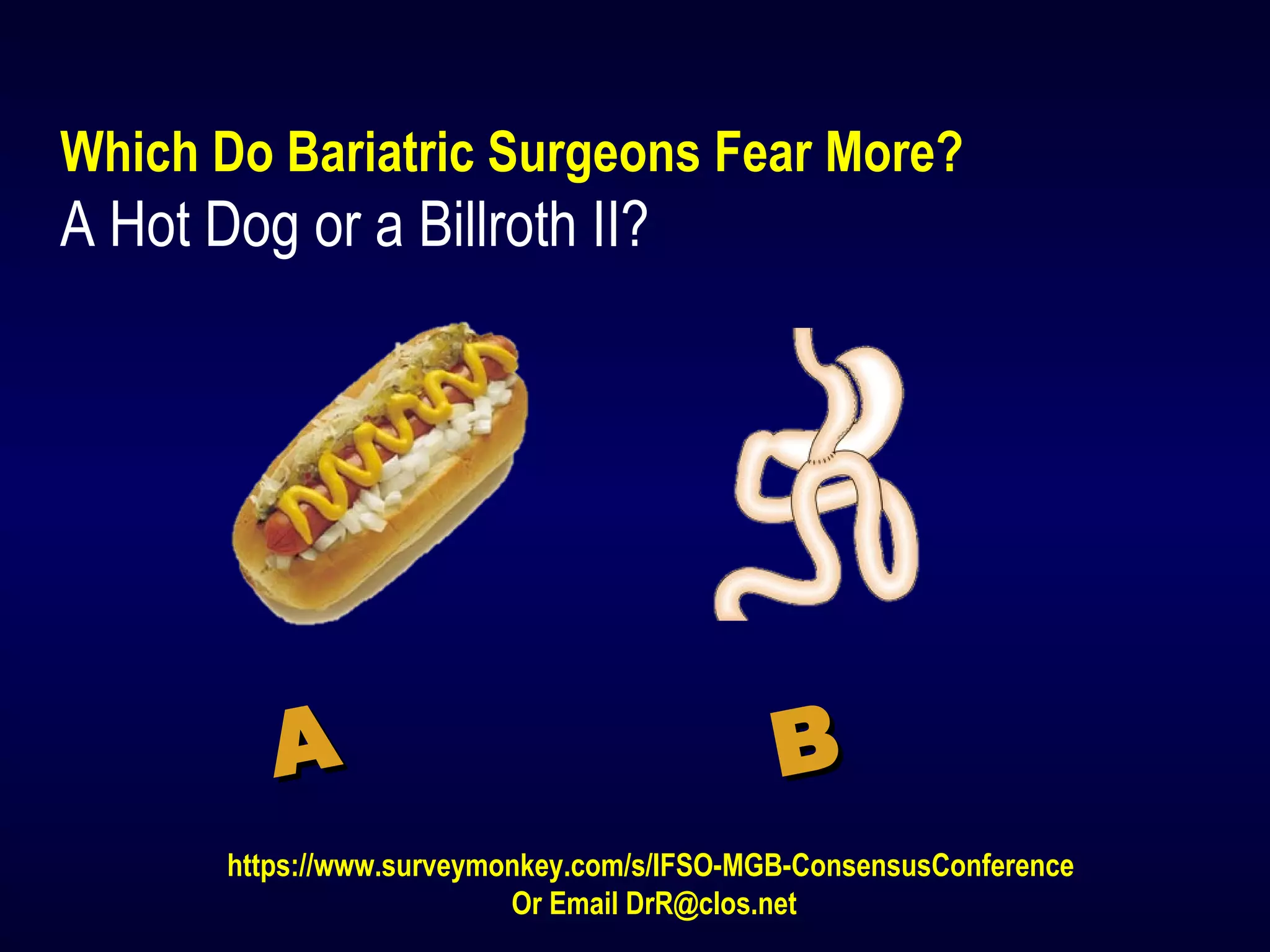 Which Do Bariatric Surgeons Fear More?
A Hot Dog or a Billroth II?
AA BB
https://www.surveymonkey.com/s/IFSO-MGB-ConsensusConference
Or Email DrR@clos.net
 