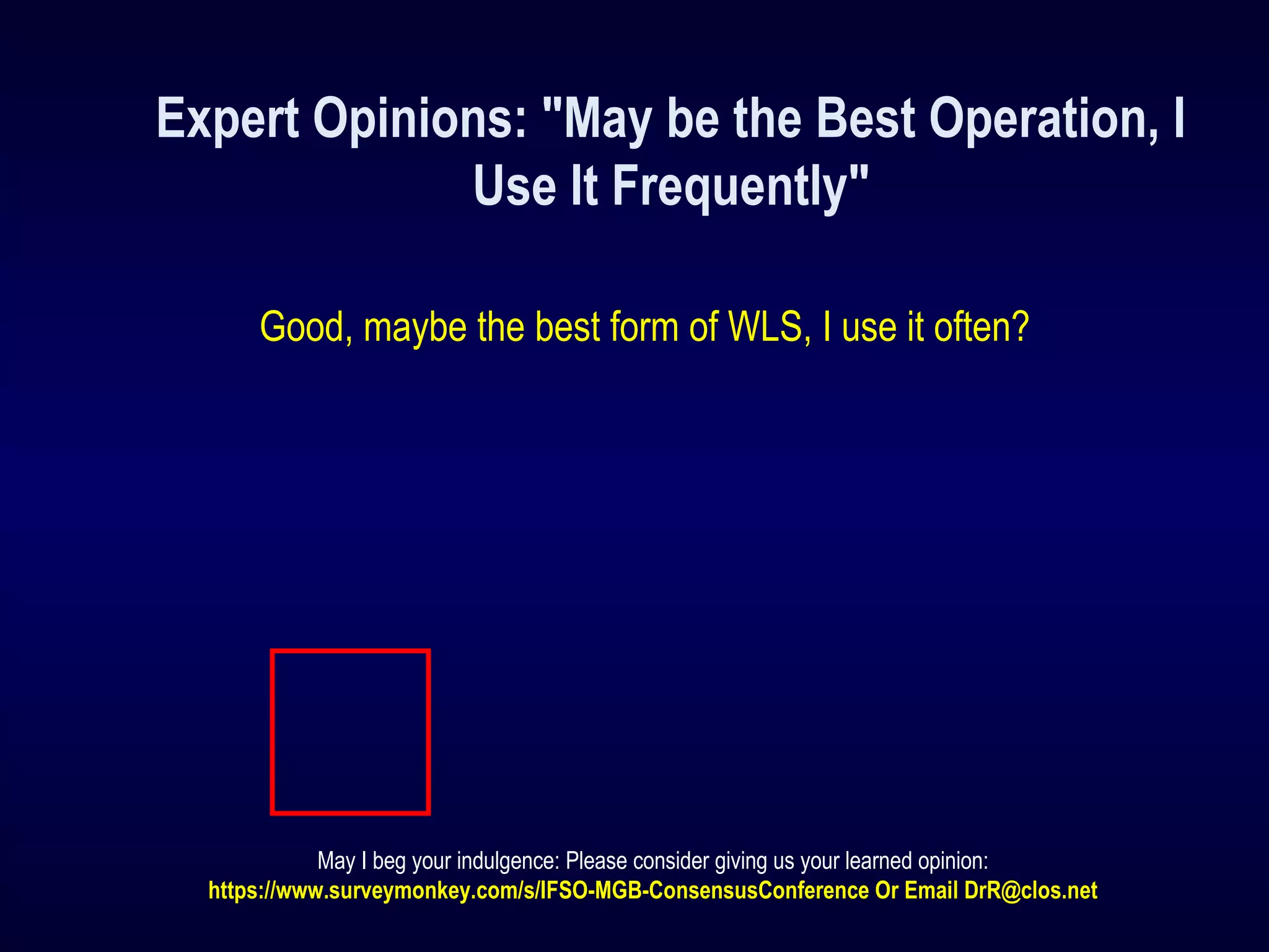 Expert Opinions: "May be the Best Operation, I
Use It Frequently"
Good, maybe the best form of WLS, I use it often?
May I beg your indulgence: Please consider giving us your learned opinion:
https://www.surveymonkey.com/s/IFSO-MGB-ConsensusConference Or Email DrR@clos.net
 
