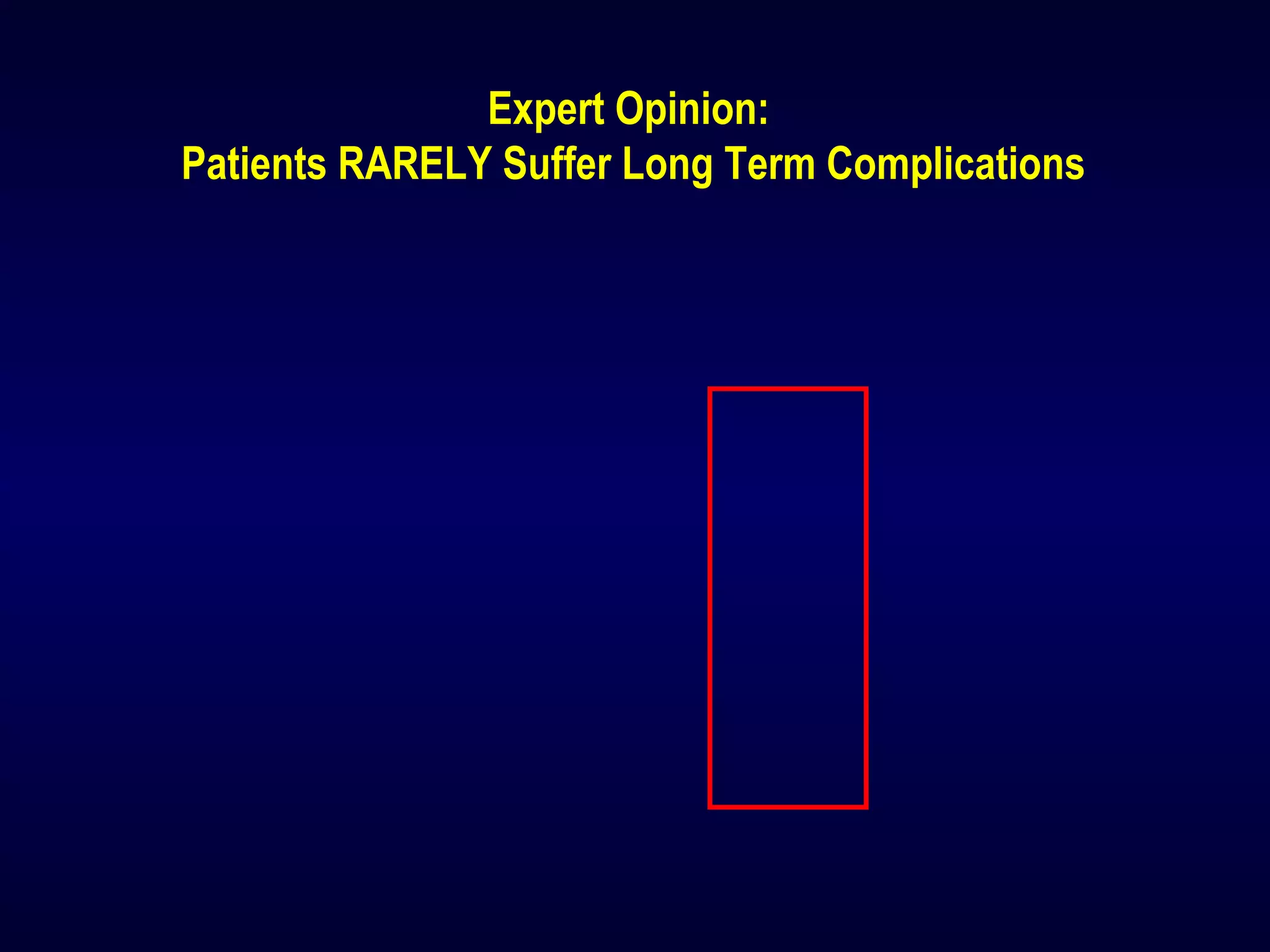 Expert Opinion:
Patients RARELY Suffer Long Term Complications
 