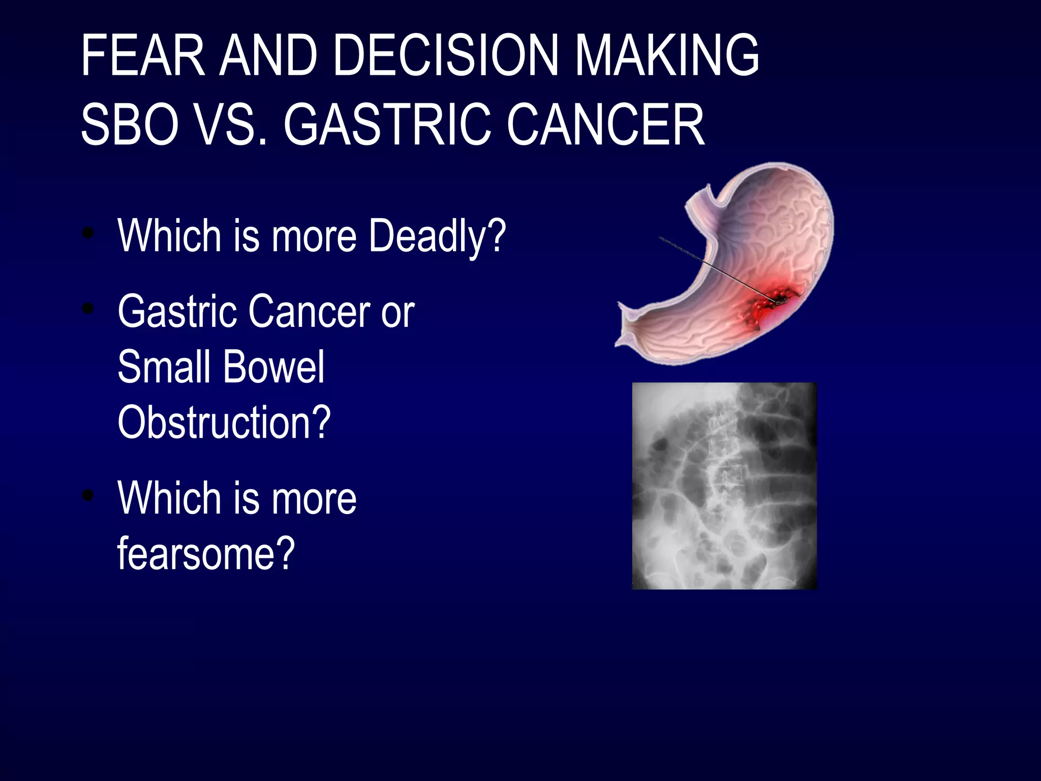 FEAR AND DECISION MAKING
SBO VS. GASTRIC CANCER
• Which is more Deadly?
• Gastric Cancer or
Small Bowel
Obstruction?
• Which is more
fearsome?
 