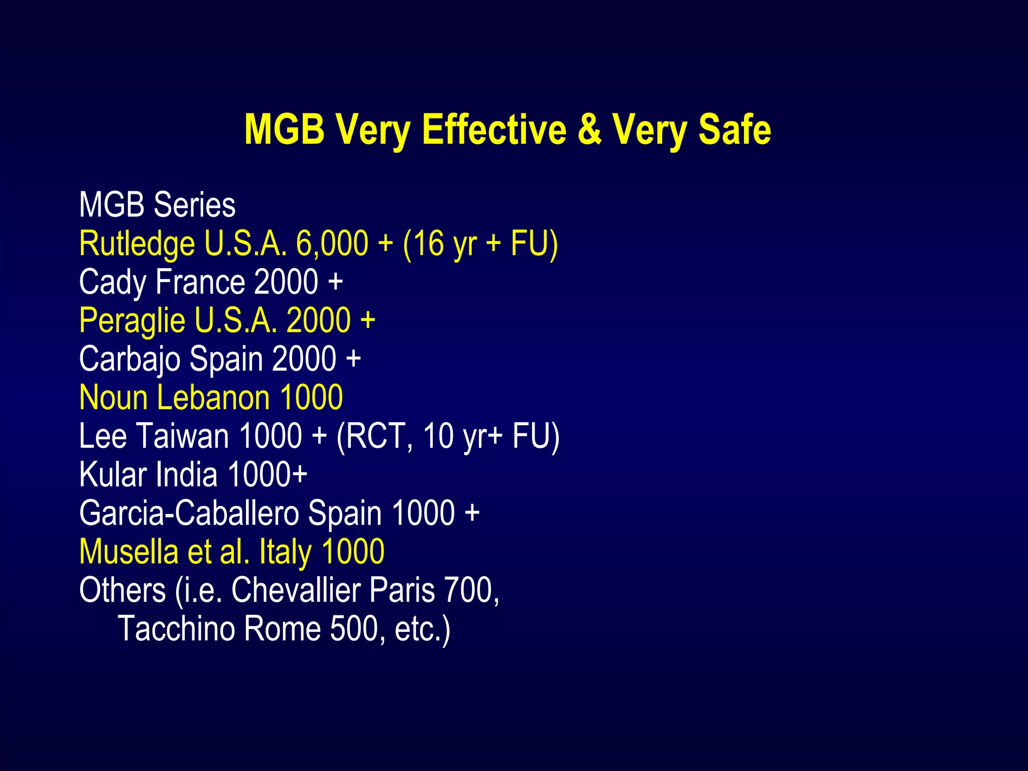 MGB Very Effective & Very Safe
MGB Series
Rutledge U.S.A. 6,000 + (16 yr + FU)
Cady France 2000 +
Peraglie U.S.A. 2000 +
Carbajo Spain 2000 +
Noun Lebanon 1000
Lee Taiwan 1000 + (RCT, 10 yr+ FU)
Kular India 1000+
Garcia-Caballero Spain 1000 +
Musella et al. Italy 1000
Others (i.e. Chevallier Paris 700,
Tacchino Rome 500, etc.)
 