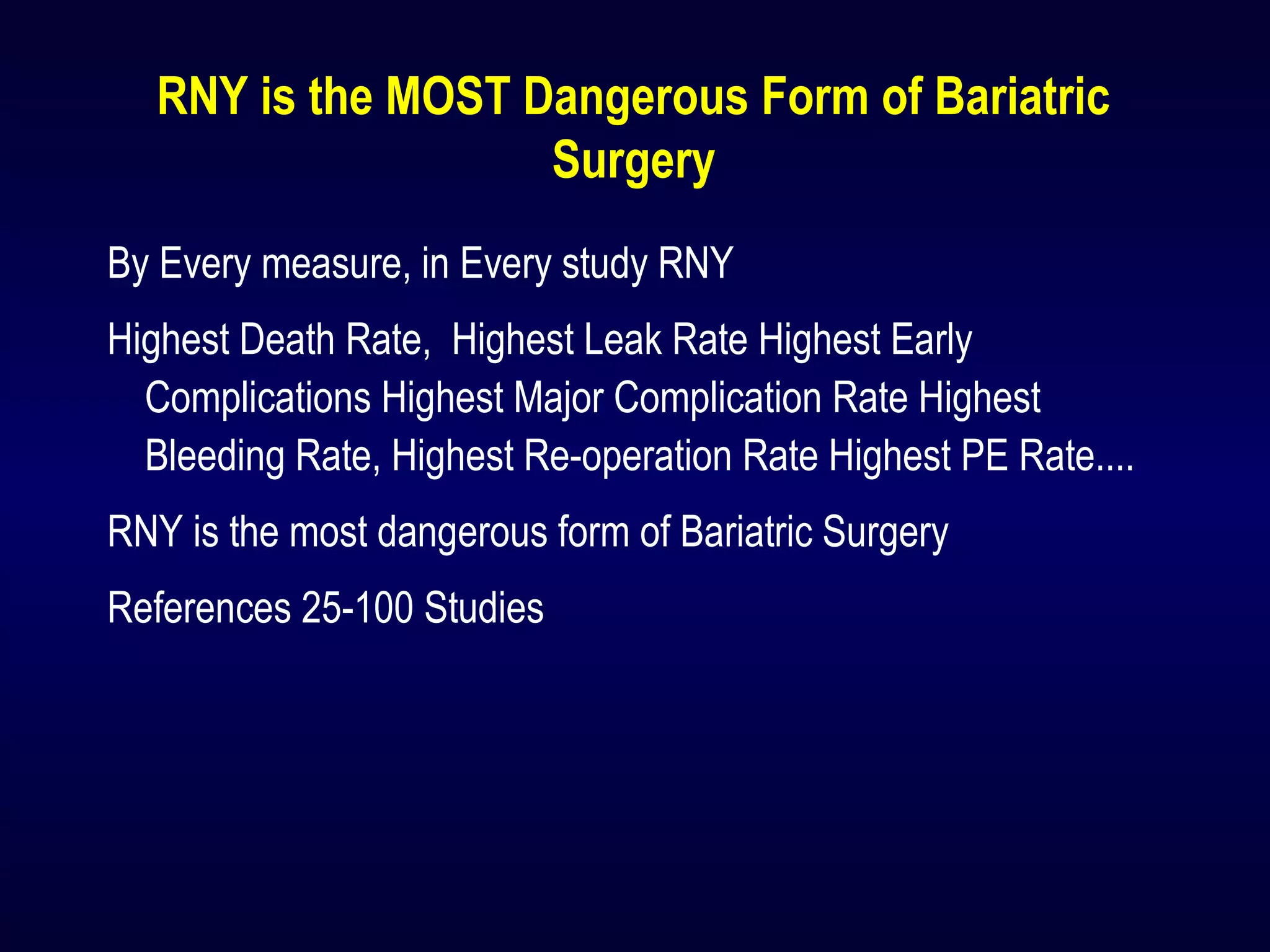 RNY is the MOST Dangerous Form of Bariatric
Surgery
By Every measure, in Every study RNY
Highest Death Rate, Highest Leak Rate Highest Early
Complications Highest Major Complication Rate Highest
Bleeding Rate, Highest Re-operation Rate Highest PE Rate....
RNY is the most dangerous form of Bariatric Surgery
References 25-100 Studies
 