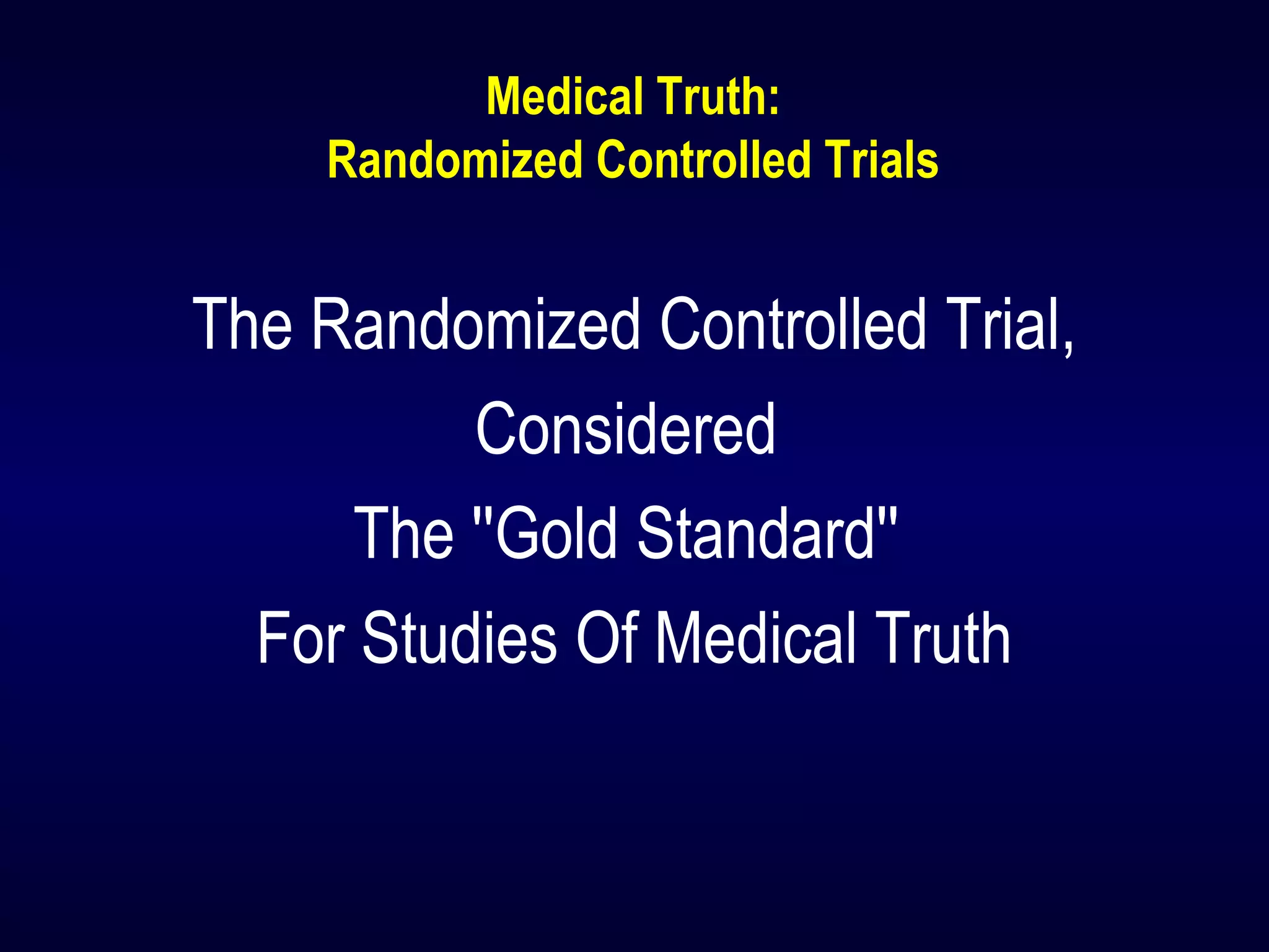 Medical Truth:
Randomized Controlled Trials
The Randomized Controlled Trial,
Considered
The ''Gold Standard''
For Studies Of Medical Truth
 