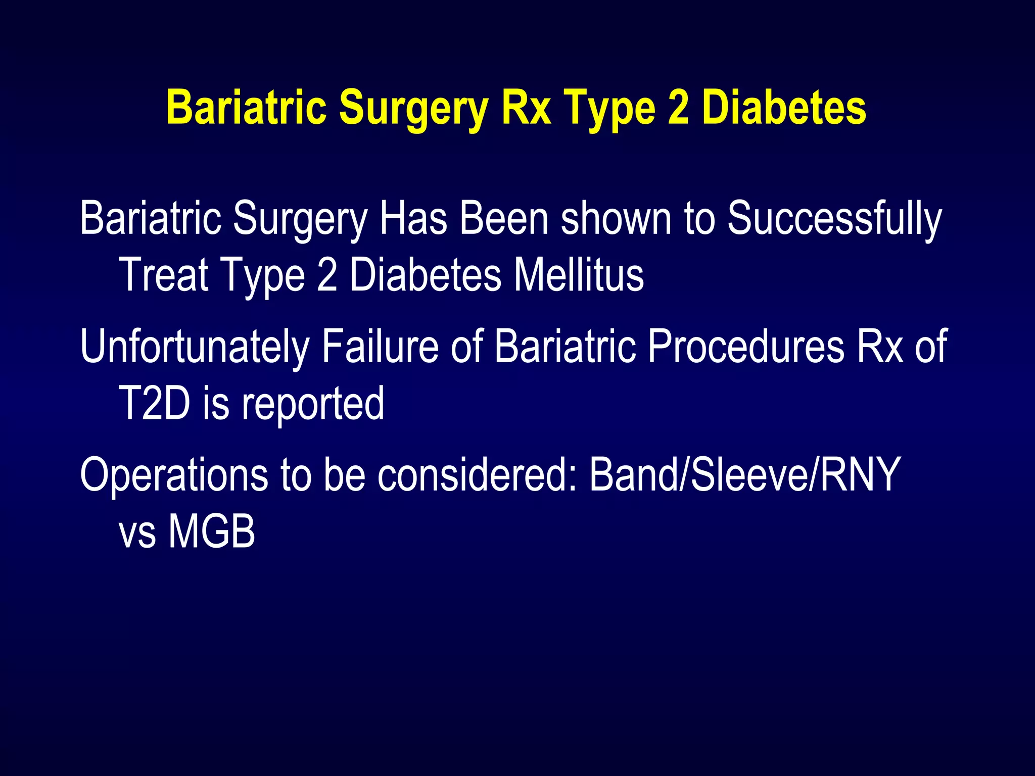 Bariatric Surgery Rx Type 2 Diabetes
Bariatric Surgery Has Been shown to Successfully
Treat Type 2 Diabetes Mellitus
Unfortunately Failure of Bariatric Procedures Rx of
T2D is reported
Operations to be considered: Band/Sleeve/RNY
vs MGB
 