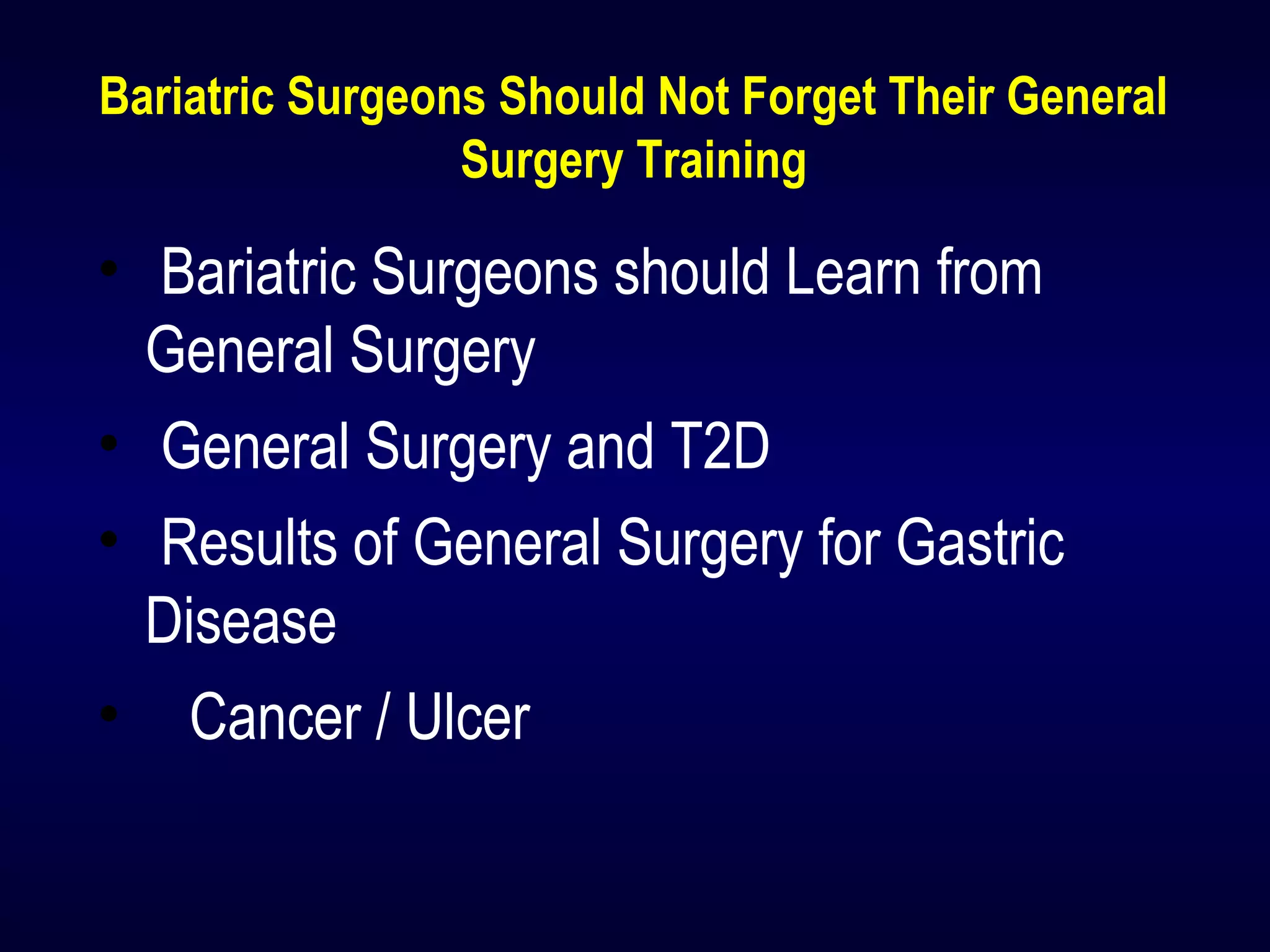 Bariatric Surgeons Should Not Forget Their General
Surgery Training
• Bariatric Surgeons should Learn from
General Surgery
• General Surgery and T2D
• Results of General Surgery for Gastric
Disease
• Cancer / Ulcer
 