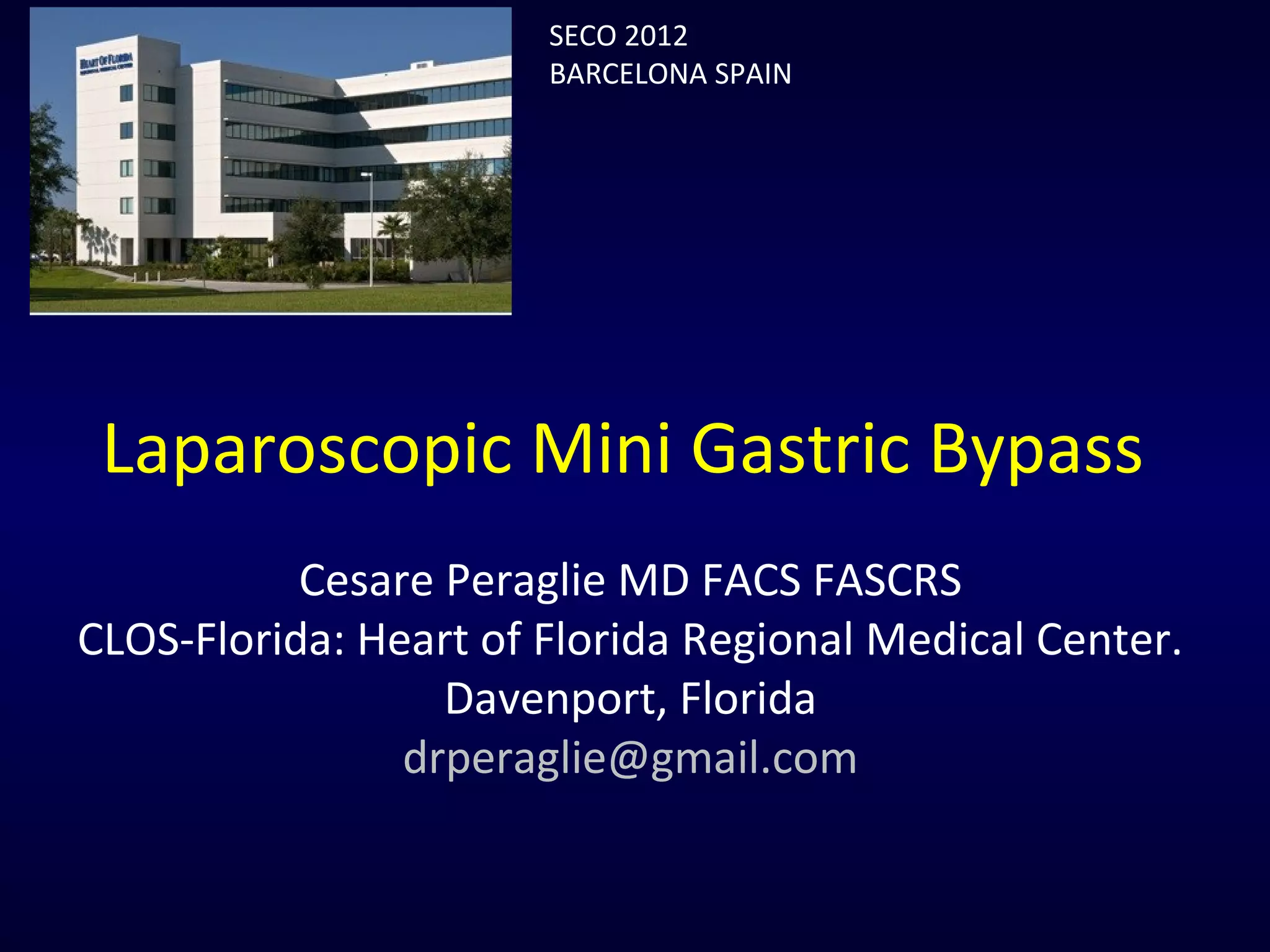 Laparoscopic Mini Gastric Bypass
Cesare Peraglie MD FACS FASCRS
CLOS-Florida: Heart of Florida Regional Medical Center.
Davenport, Florida
drperaglie@gmail.com
SECO 2012
BARCELONA SPAIN
 