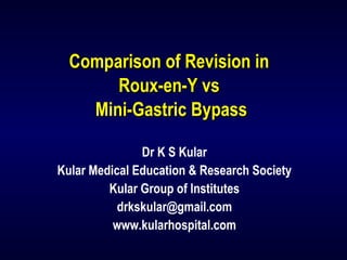 Comparison of Revision inComparison of Revision in
Roux-en-Y vsRoux-en-Y vs
Mini-Gastric BypassMini-Gastric Bypass
Dr K S Kular
Kular Medical Education & Research Society
Kular Group of Institutes
drkskular@gmail.com
www.kularhospital.com
 