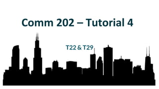 Comm 202 – Tutorial 4
T22 & T29
 