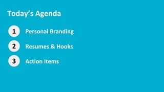 Today’s Agenda
1 Personal Branding
2 Resumes & Hooks
3 Action Items
 