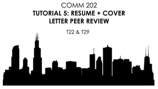COMM 202
TUTORIAL 5: RESUME + COVER
LETTER PEER REVIEW
T22 & T29
 