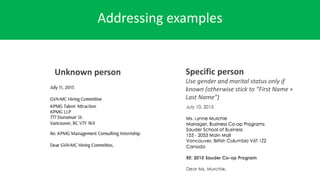 Addressing examples
Unknown person Specific person
Use gender and marital status only if
known (otherwise stick to “First Name +
Last Name”)
 