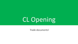 CL Opening
Trade documents!
 