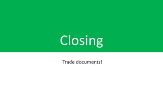 Closing
Trade documents!
 