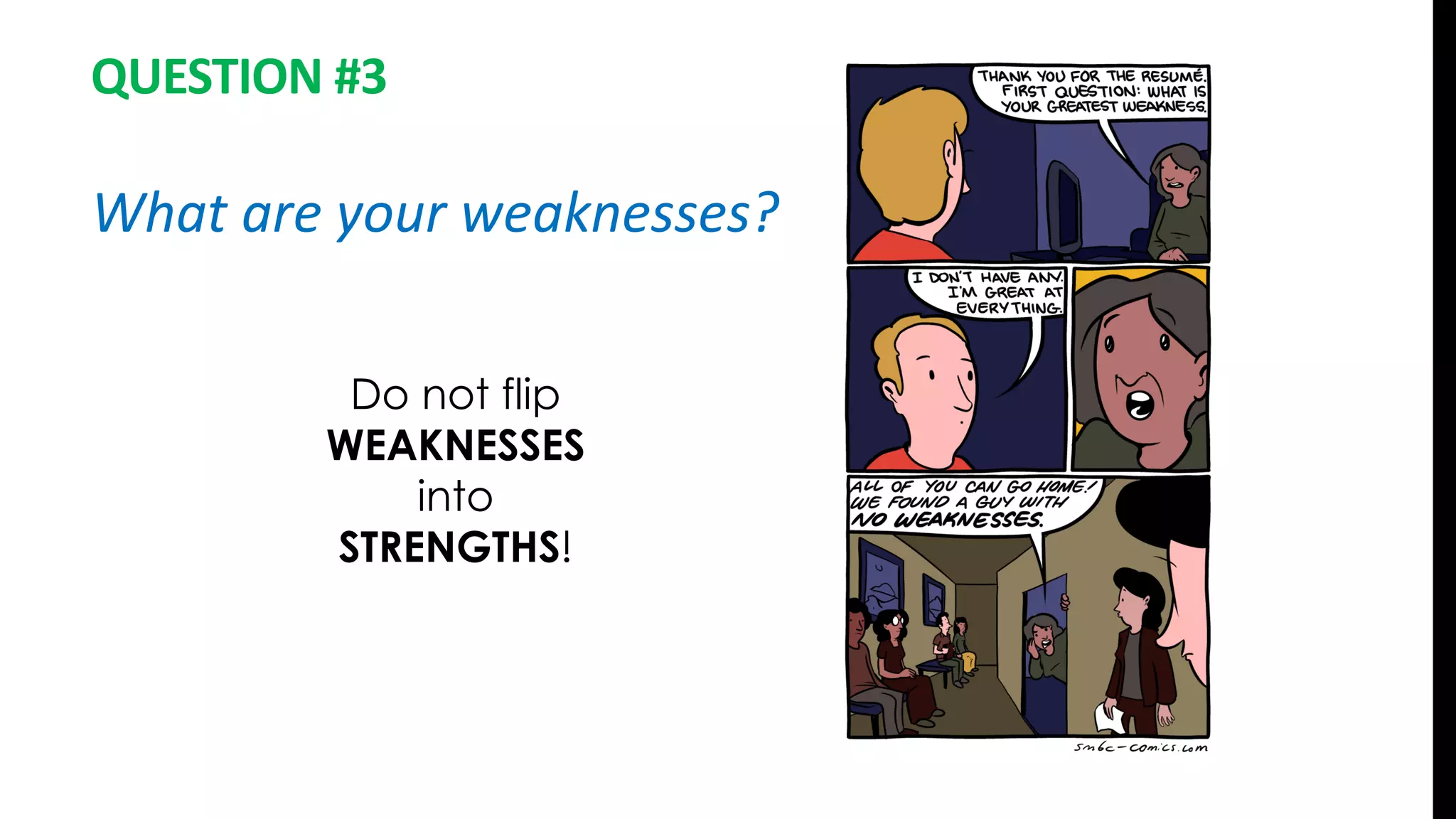 QUESTION #3
What are your weaknesses?
Do not flip
WEAKNESSES
into
STRENGTHS!
 