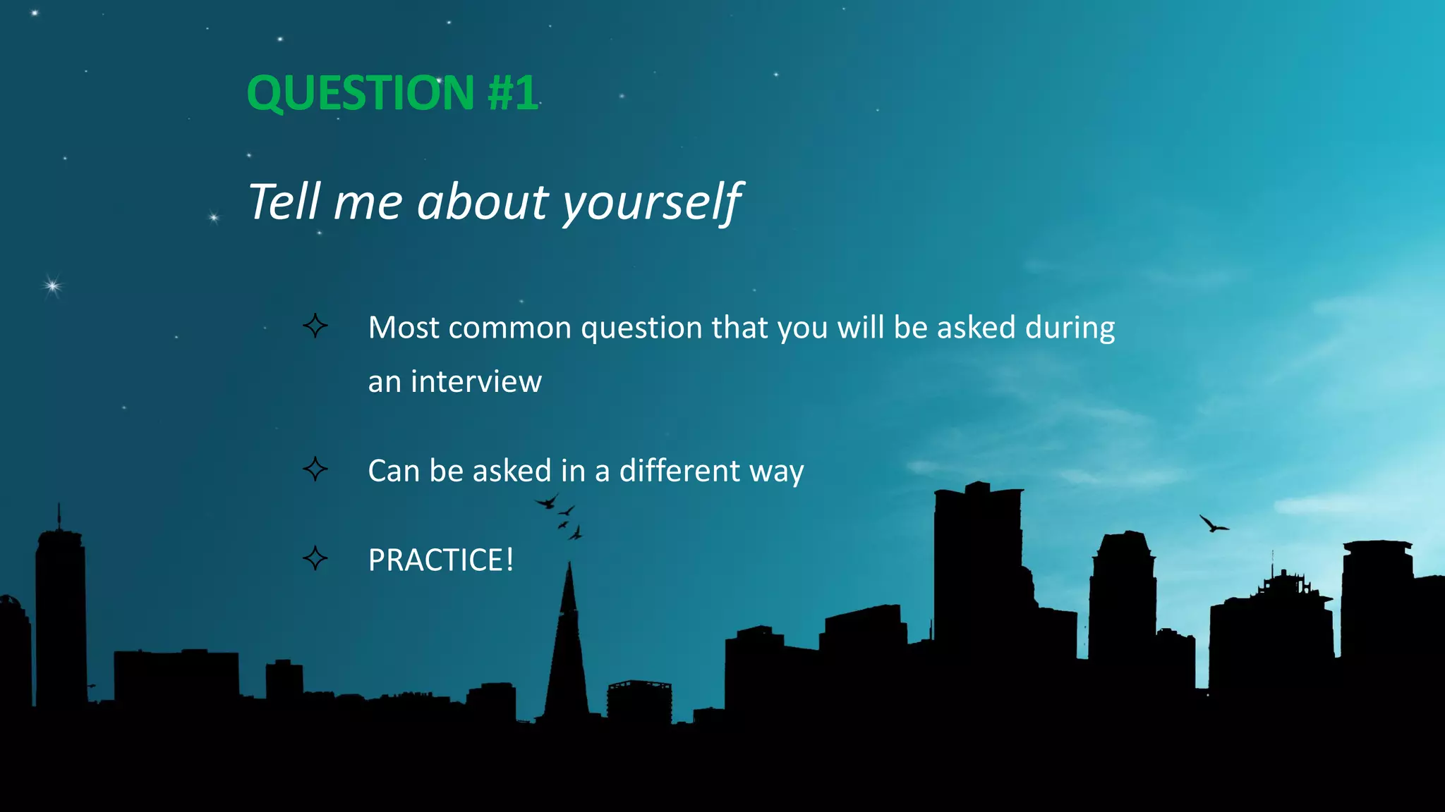 QUESTION #1
Tell me about yourself
 Most common question that you will be asked during
an interview
 Can be asked in a different way
 PRACTICE!
 