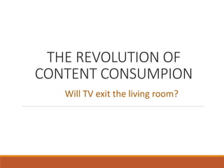 THE REVOLUTION OF
CONTENT CONSUMPION
Will TV exit the living room?
 