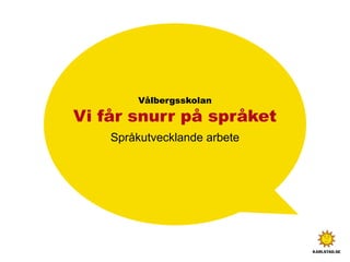 Vålbergsskolan
Vi får snurr på språket
Språkutvecklande arbete
 