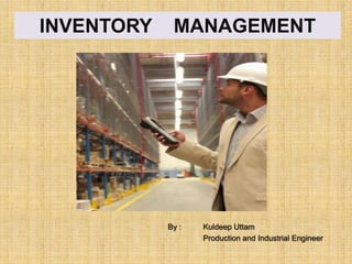 INVENTORY

MANAGEMENT

By :

Kuldeep Uttam
Production and Industrial Engineer

 