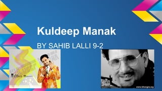 Kuldeep Manak
BY SAHIB LALLI 9-2

 