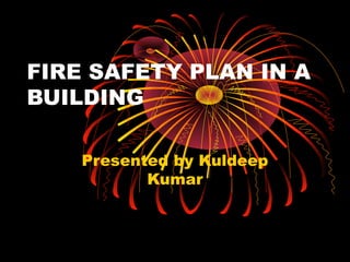 FIRE SAFETY PLAN IN A
BUILDING
Presented by Kuldeep
Kumar
 