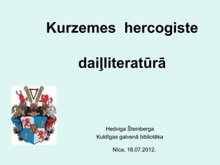 Kurzemes hercogiste

    daiļliteratūrā



         Hedviga Šteinberga
      Kuldīgas galvenā bibliotēka

            Nīca, 18.07.2012.
 