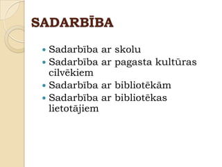 SADARBĪBA
  Sadarbība ar   skolu
  Sadarbība ar   pagasta kultūras
   cilvēkiem
  Sadarbība ar   bibliotēkām
  Sadarbība ar   bibliotēkas
   lietotājiem
 