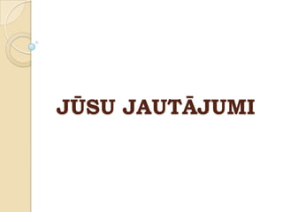 JŪSU JAUTĀJUMI
 