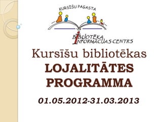 Kursīšu bibliotēkas
  LOJALITĀTES
  PROGRAMMA
01.05.2012-31.03.2013
 