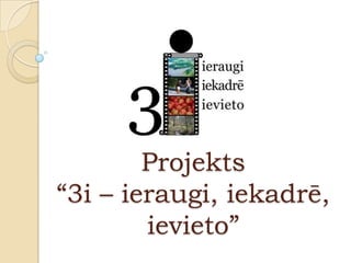 Projekts
“3i – ieraugi, iekadrē,
        ievieto”
 
