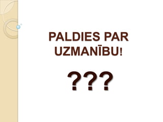 PALDIES PAR
 UZMANĪBU!

  ???
 