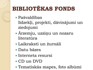 BIBLIOTĒKAS FONDS
 Pašvaldības
  līdzekļi, projekti, dāvinājumi un
  ziedojumi
 Ārzemju, uzziņu un nozaru
  literatūra
 Laikraksti un ţurnāli
 Datu bāzes
 Interneta resursi
 CD un DVD
 Tematiskās mapes, foto albūmi
 