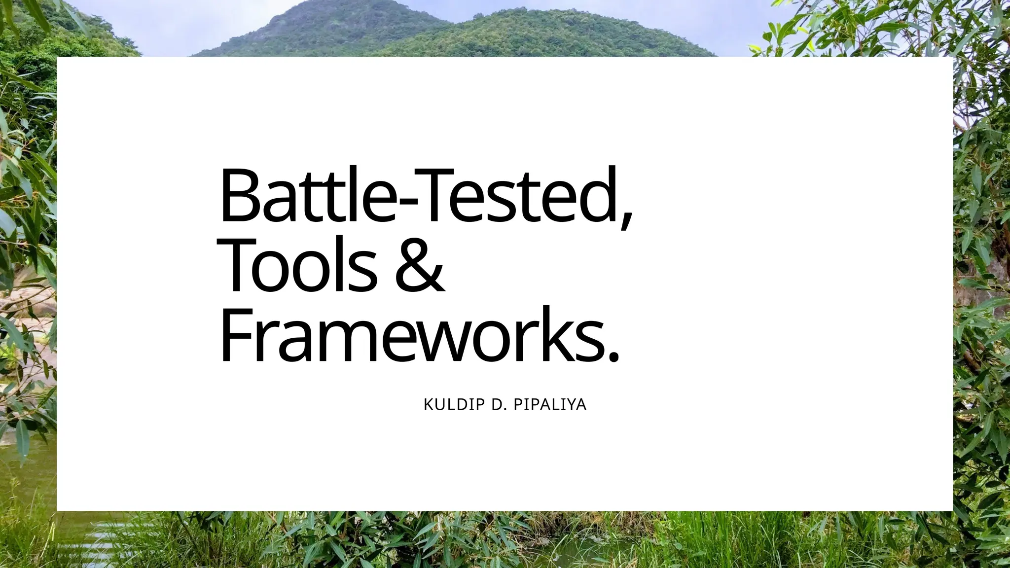 Battle-Tested,
Tools &
Frameworks.
KULDIP D. PIPALIYA
 