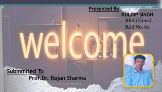 Presented By
KULDIP SINGH
• BBA (Hons)
• Roll No. 64
Submmited To
Prof.Dr. Rajan Sharma
 