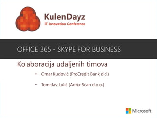 Kolaboracija udaljenih timova
OFFICE 365 - SKYPE FOR BUSINESS
• Omar Kudović (ProCredit Bank d.d.)
• Tomislav Lulić (Adria-Scan d.o.o.)
 