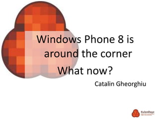 Windows Phone 8 is
around the corner
What now?
Catalin Gheorghiu
 