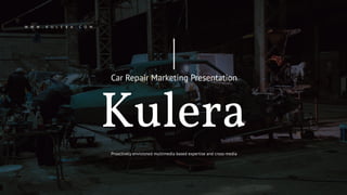 Proactively envisioned multimedia based expertise and cross-media
Kulera
Car Repair Marketing Presentation
W W W . K U L E R A . C O M
 