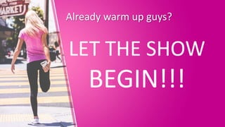 Already warm up guys?
LET THE SHOW
BEGIN!!!
 