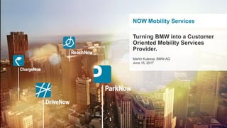 NOW Mobility Services
Turning BMW into a Customer
Oriented Mobility Services
Provider.
Martin Kulessa, BMW AG
June 15, 2017
 