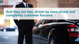And they are fast, driven by ease-of-use and
completely customer focused.
Source: www.uber.com
 