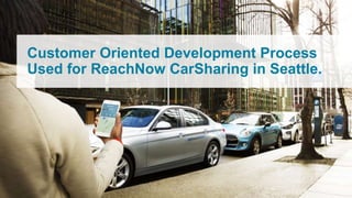 Customer Oriented Development Process
Used for ReachNow CarSharing in Seattle.
 