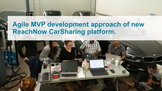 Agile MVP development approach of new
ReachNow CarSharing platform.
 